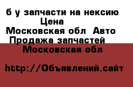 б,у запчасти на нексию 1 › Цена ­ 1 000 - Московская обл. Авто » Продажа запчастей   . Московская обл.